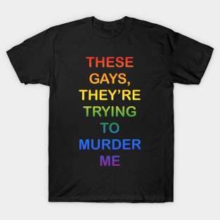 These Gays They’re Trying To Murder Me - LGBTQ gay Pride T-Shirt